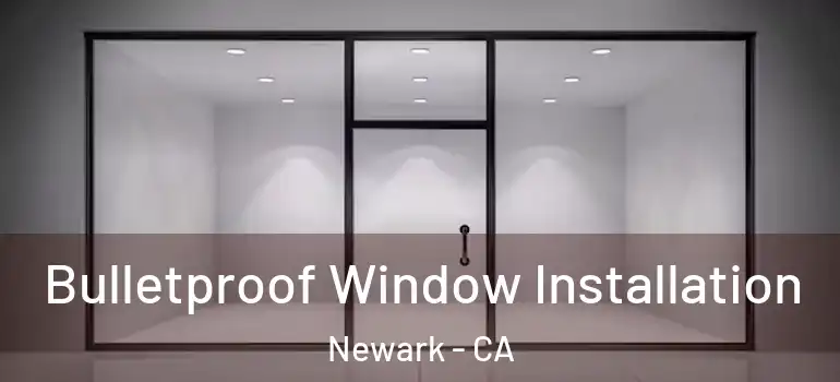 Bulletproof Window Installation Newark - CA