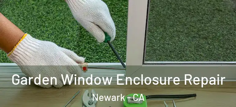  Garden Window Enclosure Repair Newark - CA