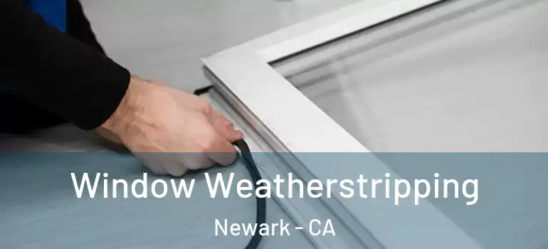  Window Weatherstripping Newark - CA